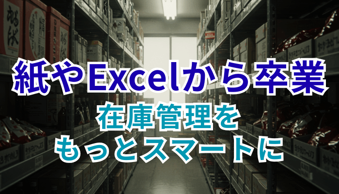 紙やExcelから卒業しませんか、在庫管理をもっとスマートに
